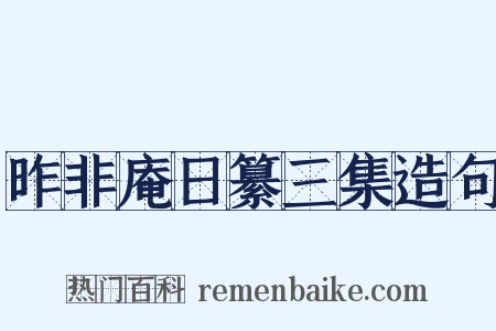 昨非庵日纂三集造句是什么意思的图片